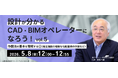 【建築業界】CAD・BIMオペレーターのさらなるステップアップに！5/8（金）・5/20（水）好評セミナーのアーカイブ映像を無料配信!!