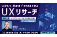 【アーカイブ録画配信】世界的なUXデザイナーに教わる！ 5/22（金）～ 好評セミナー「UXデザイナーMatt Pennaと学ぶ『UXリサーチ』Vol.1／Vo.2」のアーカイブ映像を無料配信！