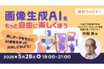 テーマをどう解釈し、ビジュアルとして落とし込むかにフォーカス！5/28（木）無料セミナー「画像生成AIをもっと自由に楽しく使う～同じテーマをもとにAI画像を作って共有してみよう！～」オンライン開催