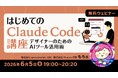 「Claude Code」って最近よく聞くけど、何ができるの？6/5（金）無料セミナー「はじめてのClaude Code講座 ～デザイナーのためのAIツール活用術～」を開催