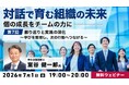 これまでの学びを現場で“実践できる状態“に！7/1（水）無料セミナー「対話で育む組織の未来 ～個の成長をチームの力に～ 第7回」開催!!