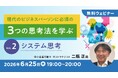 現代のビジネスパーソンに必須の3つの思考法を学ぶセミナーシリーズ開催！ロジカル思考・システム思考・デザイン思考を全3回で解説!!