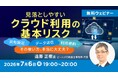 クラウドの共有設定・データ送信・利用規約…その使い方、本当に大丈夫？7/6（月）無料セミナー「見落としやすいクラウド利用の基本リスク」を開催