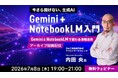 【今さら聞けないGoogle AI】業務への活用方法をデモを見ながら学ぶ！7/8（水）好評セミナー「Gemini＋NotebookLM入門」のアーカイブ映像を無料配信!!