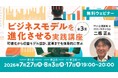 【ビジネスパーソン向け】可視化から収益モデル設計、変革までを体系的に学ぶ　7/27（月）～「ビジネスモデルを進化させる実践講座」（全3回・無料・オンライン）がスタート！