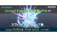 【エフェクトデザイナー向け】Unreal Engine5を実務レベルで！7/15（水）無料セミナー「エフェクトステップアップ塾 #パーティクルナイト」を開催