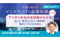 【IT×ビジネス】デジタル社会やシステム企画・戦略の全体像を理解するために必要なこととは？8/4（火）～ 無料セミナー「実務で使えるビジネスとITの基礎知識」Vol.5～Vol.7を開催
