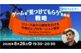 【ゲームクリエイター向け】リリース前から認知を広げる可視化とプロモーション設計とは？8/26（水）無料セミナー「ゲームを“見つけてもらう”ための戦略」開催