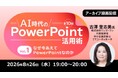 生成AI時代のパワポ活用術・スライド資料づくりを体系的に学ぶ！ 8/26（水） 好評セミナー「AI時代のPowerPoint活用術 Vol.1」のアーカイブ映像を無料配信!!