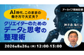 【クリエイター向け】AI時代に求められる「考え方」と「働き方」とは？ 8/26（水）好評セミナー「クリエイターのためのデータと思考の整理術」のアーカイブ映像を無料配信！