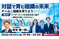 リーダーシップの本質とは？これからの時代に求められる“共に育つリーダー”をめざそう！8/31（月）無料セミナー「対話で育む組織の未来～チーム・組織を育てよう～第8回」開催！