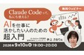 【Claude Code】AIを仕事に活かしたい人のための超入門セミナー　9/10（木）「Claude Codeって、私にも使える？」（無料・オンライン）