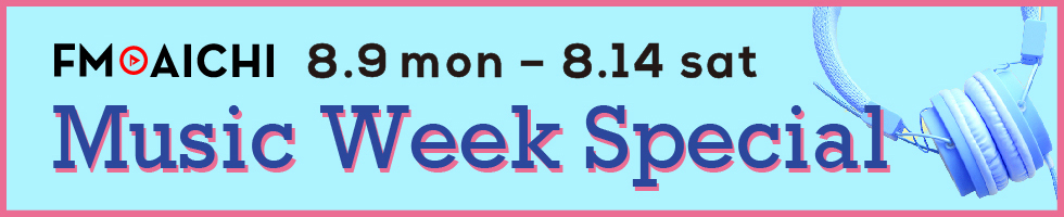 FM AICHI Music Week Special」8月9日（月）からの6日間は音楽 