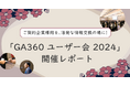 ご契約企業様同士、活発な情報交換の場に!「GA360 ユーザー会 2024」開催レポート公開|株式会社イー・エージェンシー