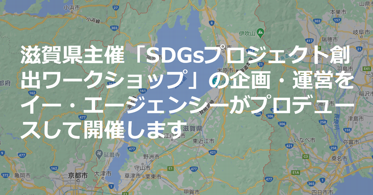 滋賀 県主催 Sdgsプロジェクト創出ワークショップ の企画 運営をイー エージェンシーがプロデュースして開催します 株式会社イー エージェンシーのプレスリリース