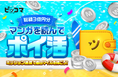 ピッコマ、8/1（木）から期間限定で、全アプリユーザーを対象に「総額3億円分マンガを読んでポイ活」を開催。ミッションをクリアして獲得したマイルを、「えらべるPay」もしくは「コイン」と交換できる