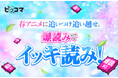 最速で追いつけ！春アニメはピッコマで爆読み￥0（※1）イッキ読みイベント開催！