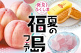 「発見！ふくしま」とタイアップ！福島県のとっておき！が大集合「夏の福島フェア」