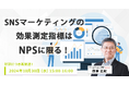 【無料セミナー】SNSマーケティングの効果測定指標はNPSに限る!