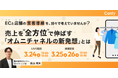 ECと店舗の集客導線を、別々で考えていませんか？ 売上を “全方位” で伸ばす『オムニチャネルの新発想』とは｜セミナー開催