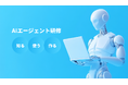 AIエージェントを知る・使う・作るまで一気通貫で学べる「AIエージェント研修」を提供開始