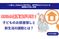 子どものお部屋探し、保護者の9割が「不安」!新生活での不安要素や情報収集の役割分担を調査