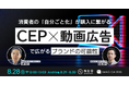 【無料ウェビナー】8/28(水)「消費者の「自分ごと化」が購入に繋がる　CEP×動画広告で広がるブランドの可能性」IMAGICA IRIS開催