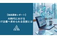 【調査レポート】300名に聞いた”AI時代のITパートナーへの期待”、運用から経営支援まで求める人が約3割に
