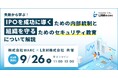 失敗から学ぶIPOを成功に導くための内部統制と組織を守るためのセキュリティ教育について解説するオンラインセミナーを開催