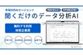 聞くだけのデータ分析AI登場。現場主導型のデータ分析を支援。専門知識不要＆数分でデータ理解・分析・結果評価まで完結【無料デモ体験募集】