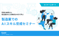 【セミナーレポート】現場の実例から、製造業のAI人材育成を90分で学ぶ　製造業でのAIスキル育成セミナー
