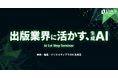Link-U Technologiesが出版業界企業向けに「AI 1stステップセミナー」を実施 ～事務・編集・クリエイティブ業務での実践的なAI活用事例を紹介～