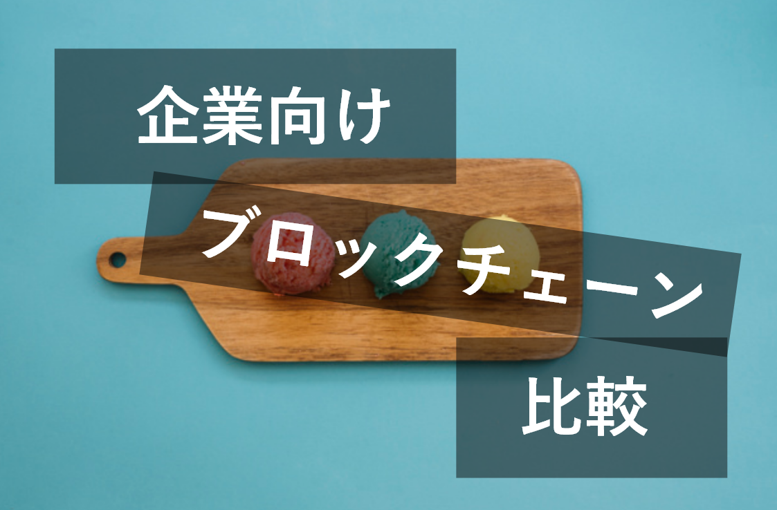 企業向けブロックチェーンって、何を選んだらいいの？5つの視点から比較！