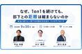 【開催レポート】「なぜ、1on1を続けても、部下との距離は縮まらないのか」ウェビナー開催レポートをお届け！
