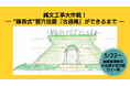 【長野県茅野市・ちの旅】藤森照信先生と作り上げた軌跡を魅せる!尖石縄文考古館ロビー展「縄文工事大作戦!〜“藤森式”竪穴住居『古過庵』ができるまで〜」を5/22より開催