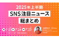 2025年上半期SNSトレンド総まとめを発表 !「特定の層を不快にさせる行為」による炎上増加と「個性・熱量・リアル」が鍵を握る好事例の傾向を解説