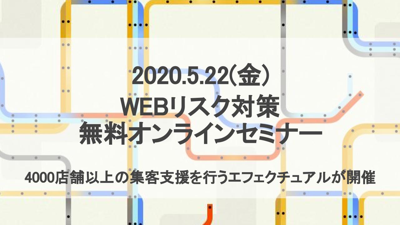 【無料オンラインセミナー】「WEBリスク対策2.0 -新時代で求められる企業ブランディングとリスク対策-」5月22日 （金）に4000店舗以上の集客支援を行うエフェクチュアルが開催！
