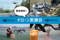 <参加無料>物流ドローン・遠隔操作ドローンなどの実機を体感できる実演会を実施!