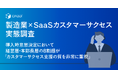 【製造業×SaaSカスタマーサクセス実態調査】導入時意思決定において経営層・本部長層の8割超が「カスタマーサクセス支援の質を非常に重視」