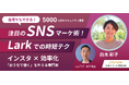 【9/27 無料ウェビナー】注目のSNSマーケティング術!Larkでの時短テクニック|交流イベント同時開催 @渋谷ヒカリエ