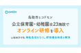 鳥取市とコドモン　公立保育園・幼稚園全23施設でオンライン研修導入　～山陰地方で初、移動負担をなくし研修機会格差を解消～