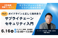サプライチェーンセキュリティへの関心が高まる今。ガイドライン対応から不測の事態への備えまでを学ぶ無料ウェビナーを開催