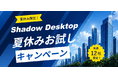 この夏から、PCに縛られない働き方へ。 「Shadow Desktop」60日無料トライアルキャンペーンを開始