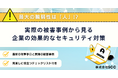 最大の脆弱性は“人”!?「実際の被害事例から見る、企業の効果的なセキュリティ対策」を無料公開