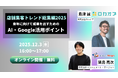 【無料オンラインセミナー】店舗集客トレンド総集編 2025 — 来年に向けて成果を出すためのAI・Google活用ポイント —　12/3（水）開催