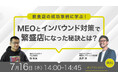 【無料オンラインセミナー】飲食店の成功事例に学ぶ!MEOとインバウンド対策で繁盛店になった秘訣とは? 7/16(水)開催