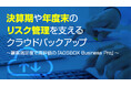 決算期や年度末のリスク管理を支えるクラウドバックアップ~顧客満足度で高評価の「AOSBOX Business Pro」~