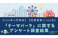 【2024年10月実施】【回答者数23,063名】「テーマパーク」に関するアンケート調査結果