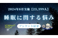【2024年8月実施】【回答者数23,399名】「睡眠で悩んでいる事」に関するアンケート調査結果