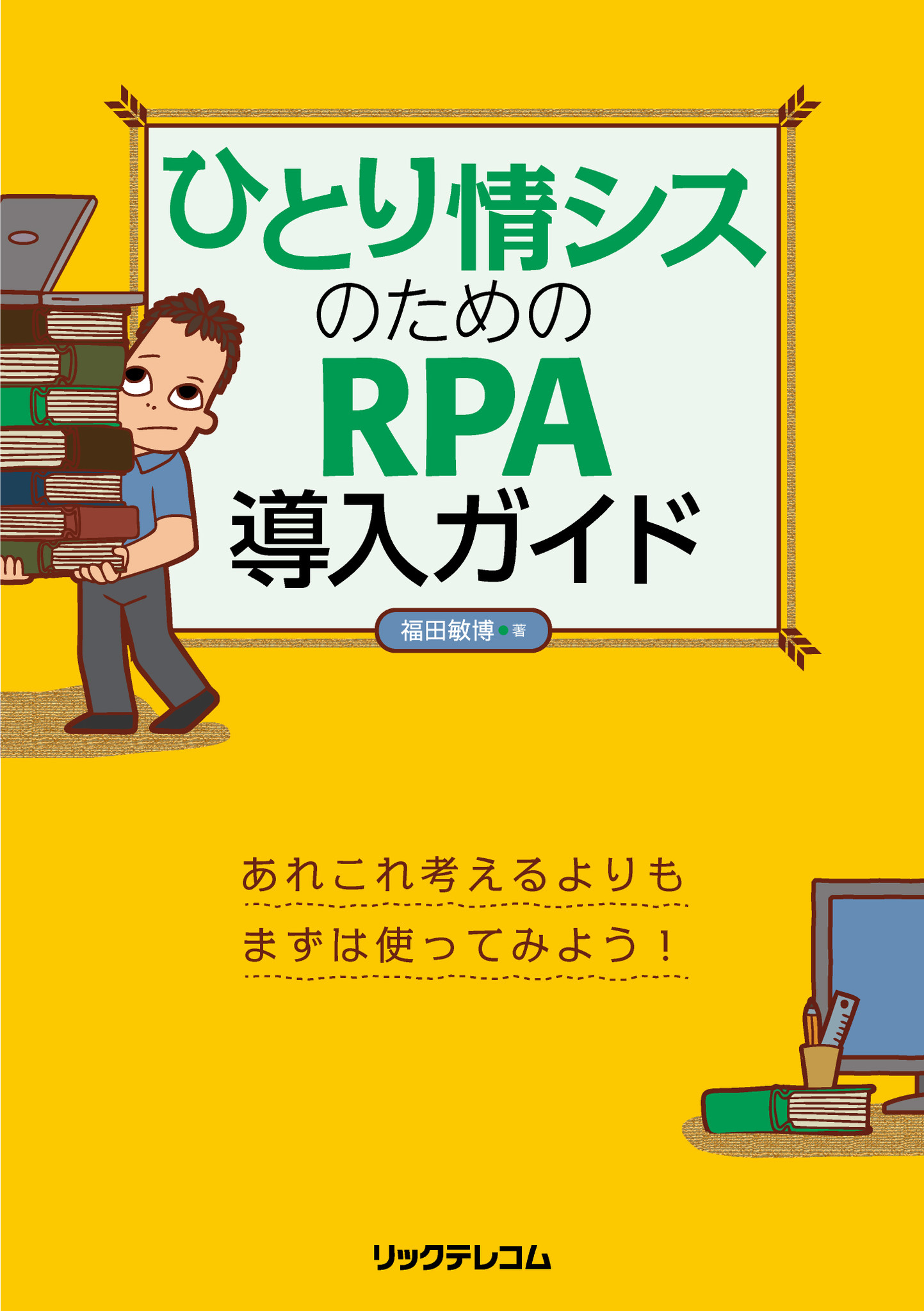 新刊発売！「ひとり情シス」万歳！ RPA導入は「働き方改革」の切り札です。｜株式会社リックテレコムのプレスリリース